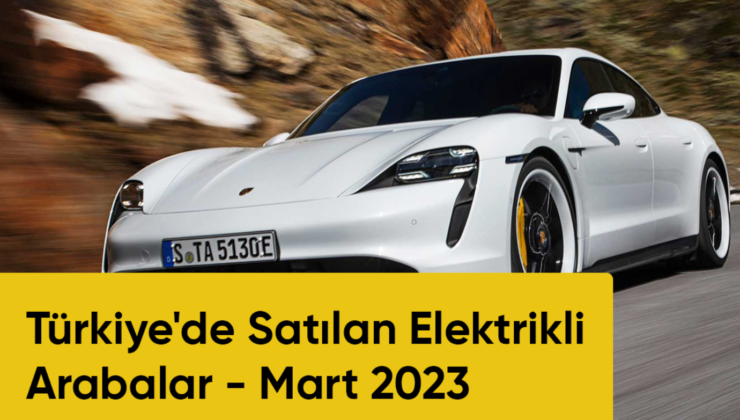 Türkiye’de Satılan Elektrikli Arabalar – Mart 2023